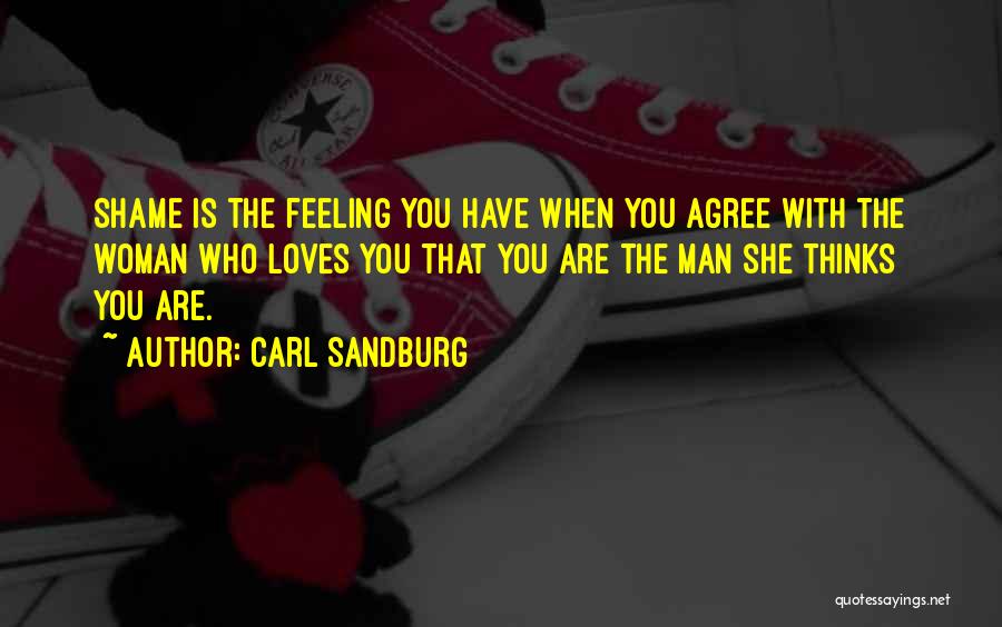 Carl Sandburg Quotes: Shame Is The Feeling You Have When You Agree With The Woman Who Loves You That You Are The Man