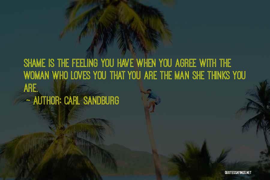 Carl Sandburg Quotes: Shame Is The Feeling You Have When You Agree With The Woman Who Loves You That You Are The Man