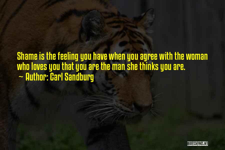 Carl Sandburg Quotes: Shame Is The Feeling You Have When You Agree With The Woman Who Loves You That You Are The Man