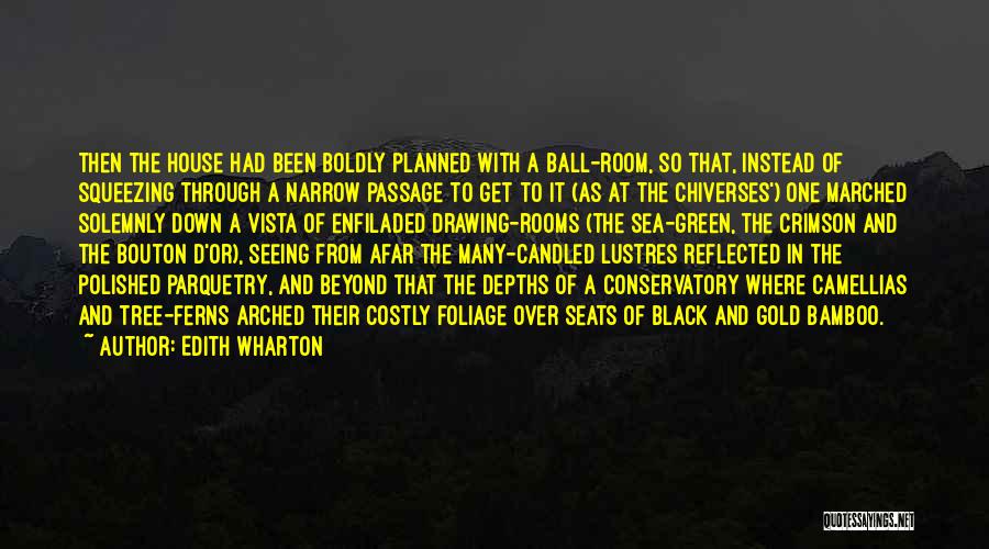 Edith Wharton Quotes: Then The House Had Been Boldly Planned With A Ball-room, So That, Instead Of Squeezing Through A Narrow Passage To