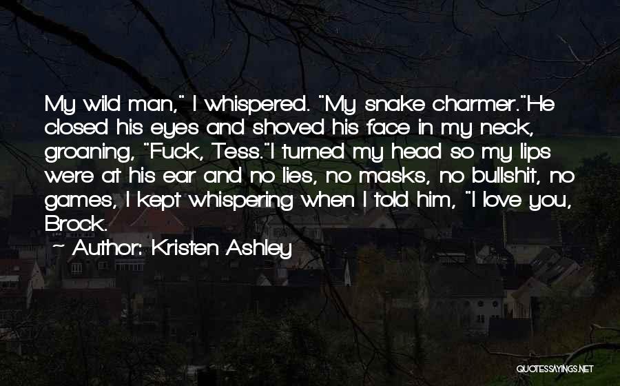 Kristen Ashley Quotes: My Wild Man, I Whispered. My Snake Charmer.he Closed His Eyes And Shoved His Face In My Neck, Groaning, Fuck,