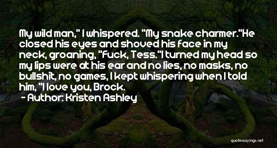 Kristen Ashley Quotes: My Wild Man, I Whispered. My Snake Charmer.he Closed His Eyes And Shoved His Face In My Neck, Groaning, Fuck,