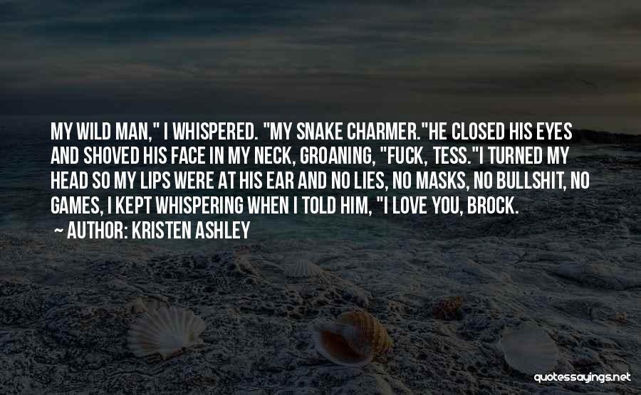 Kristen Ashley Quotes: My Wild Man, I Whispered. My Snake Charmer.he Closed His Eyes And Shoved His Face In My Neck, Groaning, Fuck,