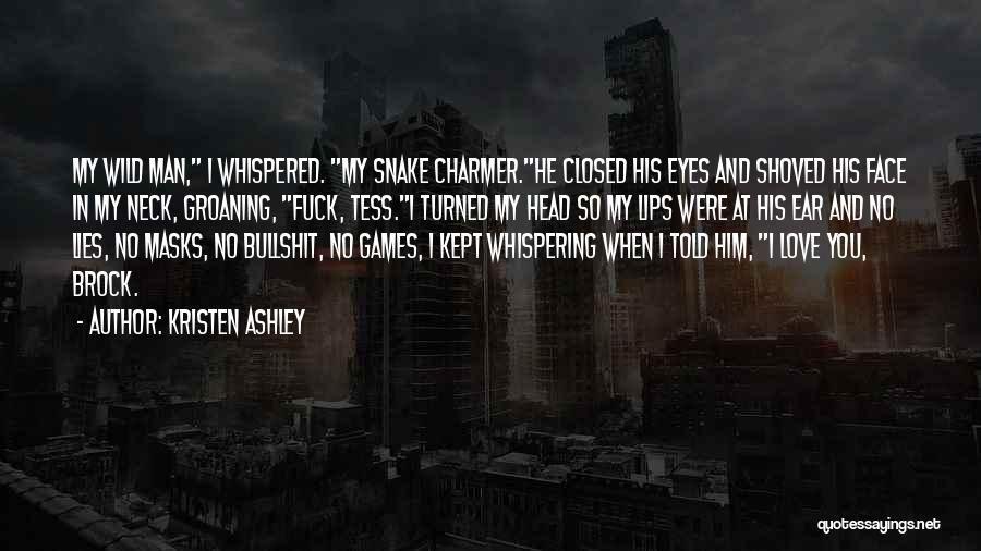 Kristen Ashley Quotes: My Wild Man, I Whispered. My Snake Charmer.he Closed His Eyes And Shoved His Face In My Neck, Groaning, Fuck,