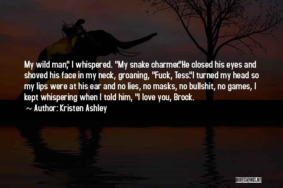 Kristen Ashley Quotes: My Wild Man, I Whispered. My Snake Charmer.he Closed His Eyes And Shoved His Face In My Neck, Groaning, Fuck,