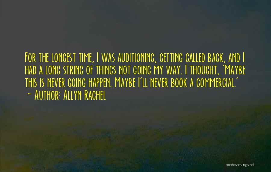 Allyn Rachel Quotes: For The Longest Time, I Was Auditioning, Getting Called Back, And I Had A Long String Of Things Not Going