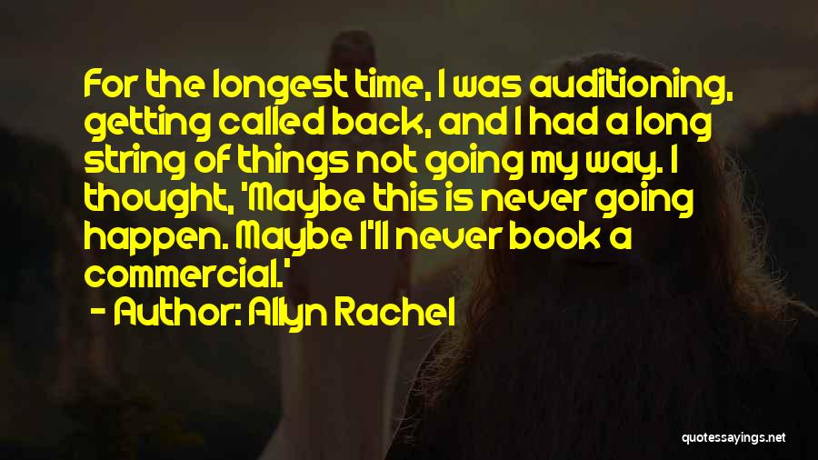 Allyn Rachel Quotes: For The Longest Time, I Was Auditioning, Getting Called Back, And I Had A Long String Of Things Not Going