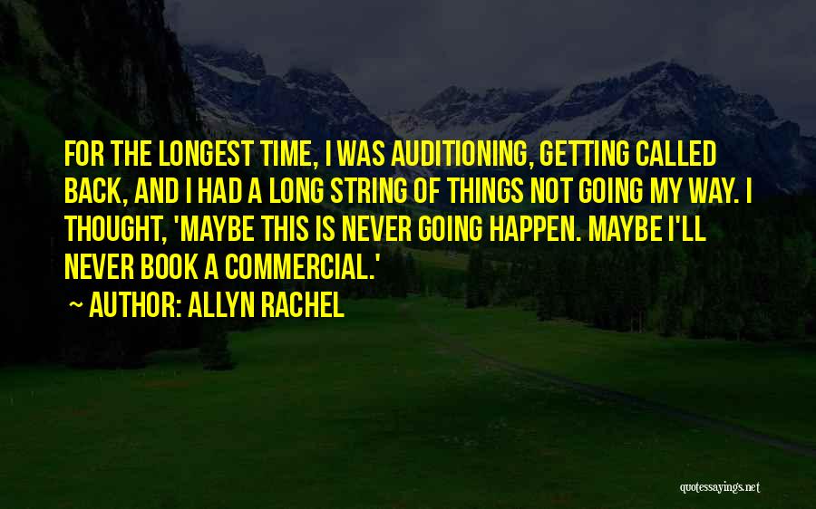 Allyn Rachel Quotes: For The Longest Time, I Was Auditioning, Getting Called Back, And I Had A Long String Of Things Not Going