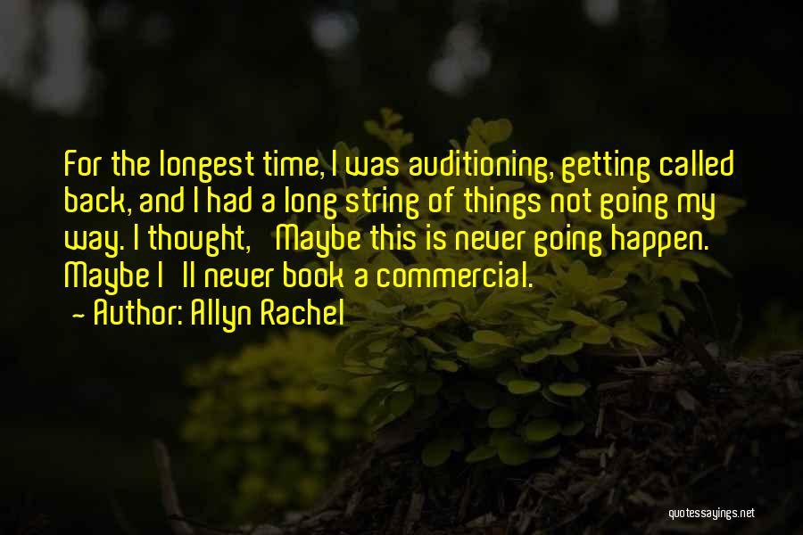 Allyn Rachel Quotes: For The Longest Time, I Was Auditioning, Getting Called Back, And I Had A Long String Of Things Not Going