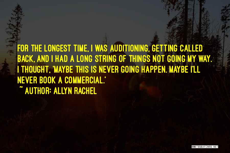 Allyn Rachel Quotes: For The Longest Time, I Was Auditioning, Getting Called Back, And I Had A Long String Of Things Not Going