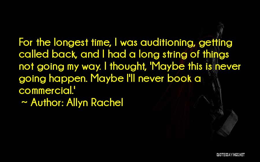 Allyn Rachel Quotes: For The Longest Time, I Was Auditioning, Getting Called Back, And I Had A Long String Of Things Not Going