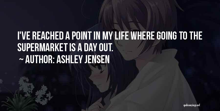 Ashley Jensen Quotes: I've Reached A Point In My Life Where Going To The Supermarket Is A Day Out.