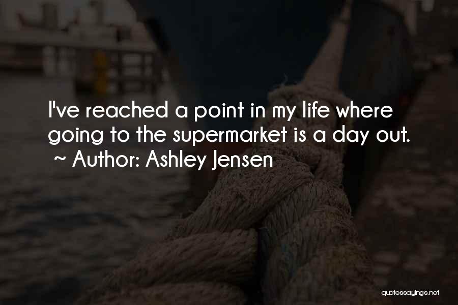 Ashley Jensen Quotes: I've Reached A Point In My Life Where Going To The Supermarket Is A Day Out.