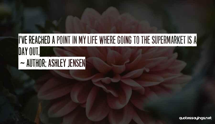 Ashley Jensen Quotes: I've Reached A Point In My Life Where Going To The Supermarket Is A Day Out.