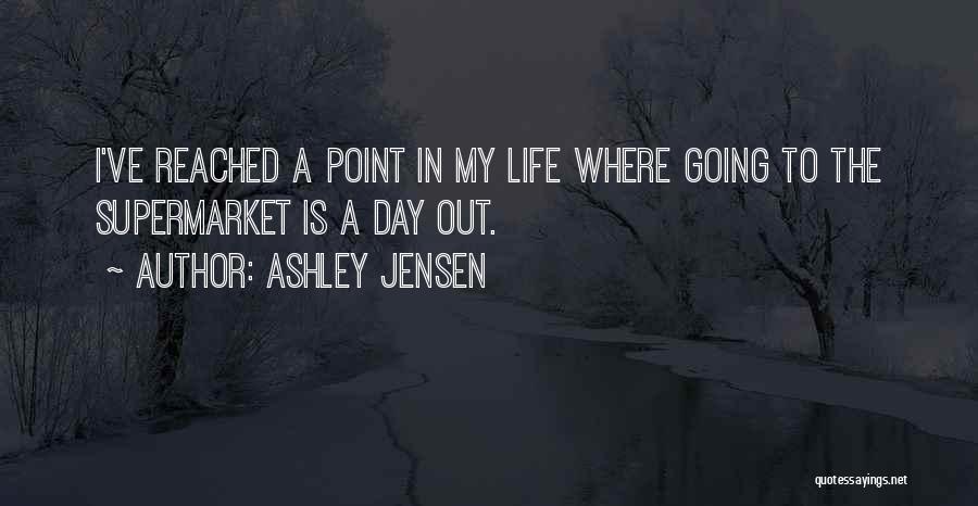 Ashley Jensen Quotes: I've Reached A Point In My Life Where Going To The Supermarket Is A Day Out.