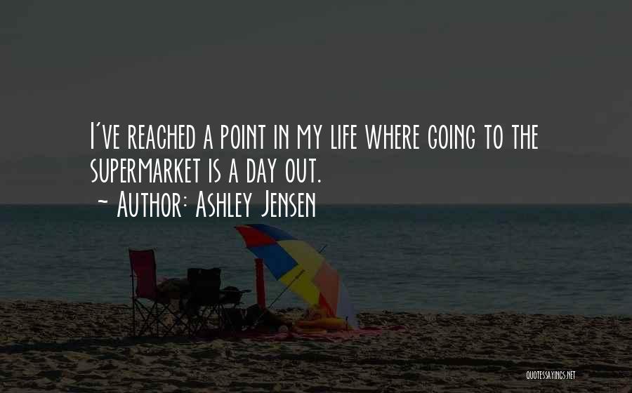 Ashley Jensen Quotes: I've Reached A Point In My Life Where Going To The Supermarket Is A Day Out.