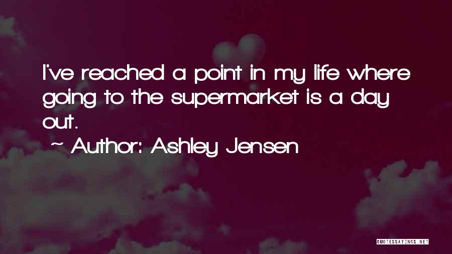 Ashley Jensen Quotes: I've Reached A Point In My Life Where Going To The Supermarket Is A Day Out.