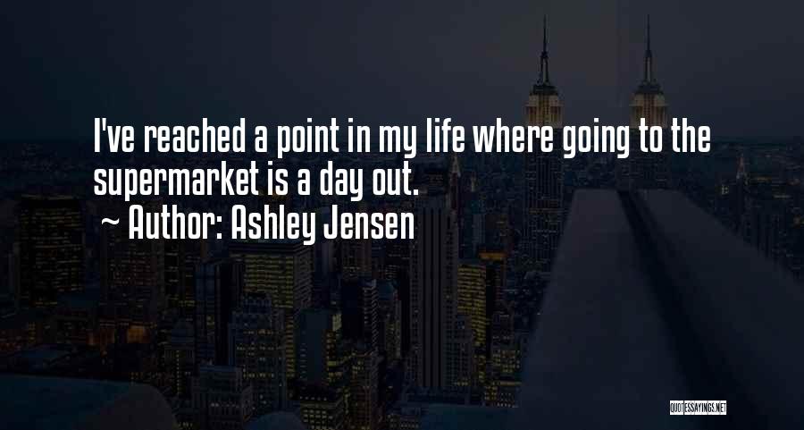 Ashley Jensen Quotes: I've Reached A Point In My Life Where Going To The Supermarket Is A Day Out.