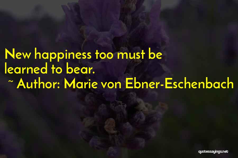 Marie Von Ebner-Eschenbach Quotes: New Happiness Too Must Be Learned To Bear.