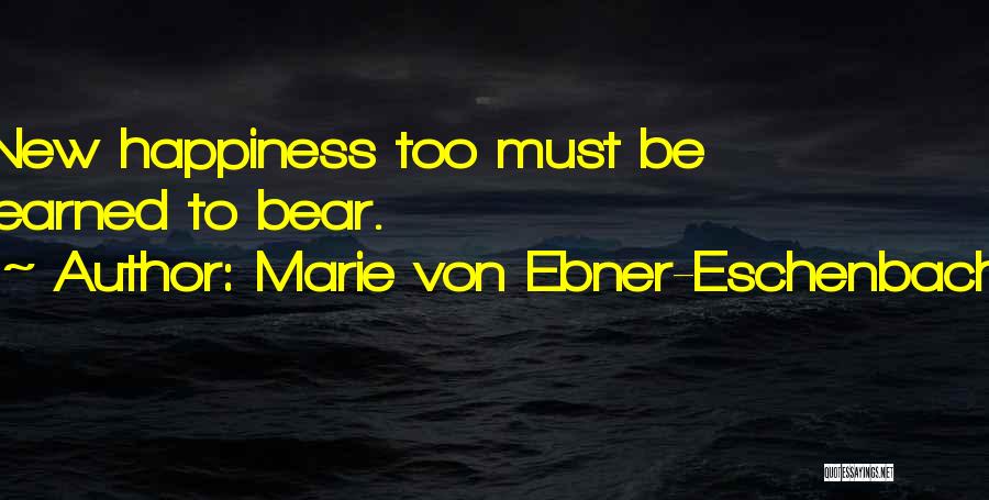 Marie Von Ebner-Eschenbach Quotes: New Happiness Too Must Be Learned To Bear.