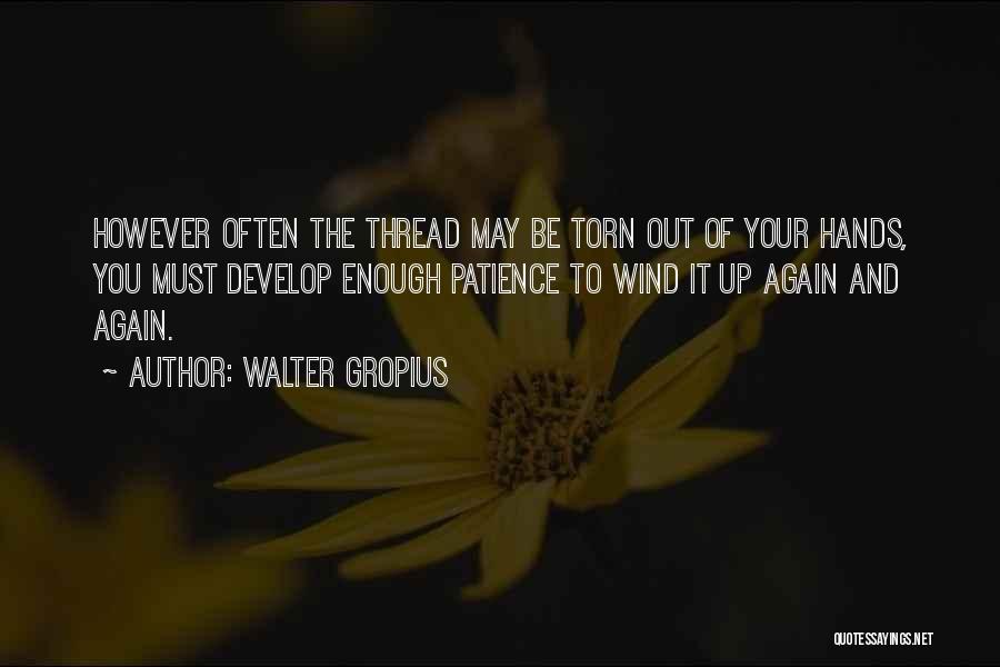 Walter Gropius Quotes: However Often The Thread May Be Torn Out Of Your Hands, You Must Develop Enough Patience To Wind It Up