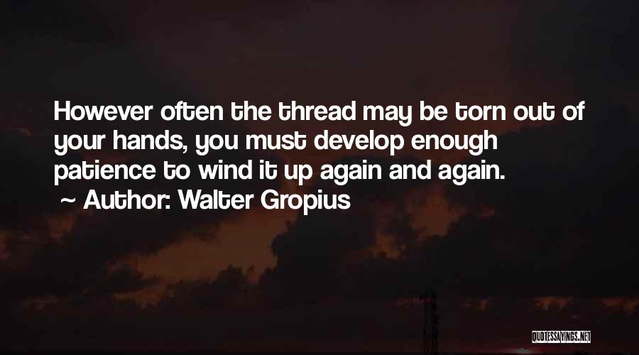 Walter Gropius Quotes: However Often The Thread May Be Torn Out Of Your Hands, You Must Develop Enough Patience To Wind It Up