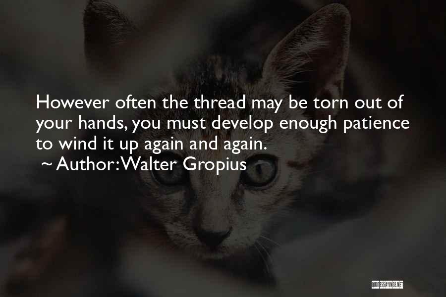 Walter Gropius Quotes: However Often The Thread May Be Torn Out Of Your Hands, You Must Develop Enough Patience To Wind It Up