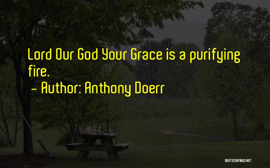 Anthony Doerr Quotes: Lord Our God Your Grace Is A Purifying Fire.