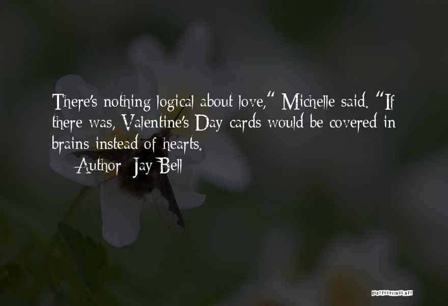 Jay Bell Quotes: There's Nothing Logical About Love, Michelle Said. If There Was, Valentine's Day Cards Would Be Covered In Brains Instead Of