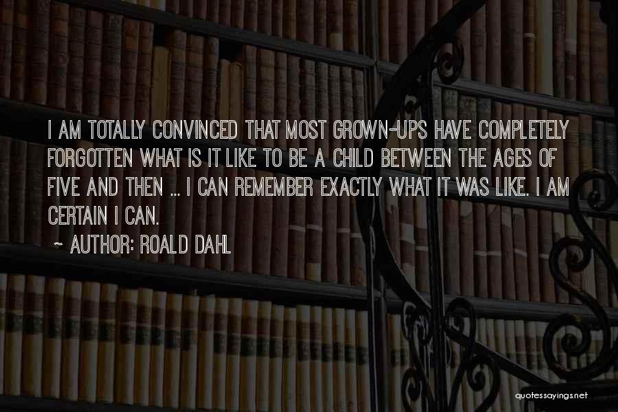Roald Dahl Quotes: I Am Totally Convinced That Most Grown-ups Have Completely Forgotten What Is It Like To Be A Child Between The