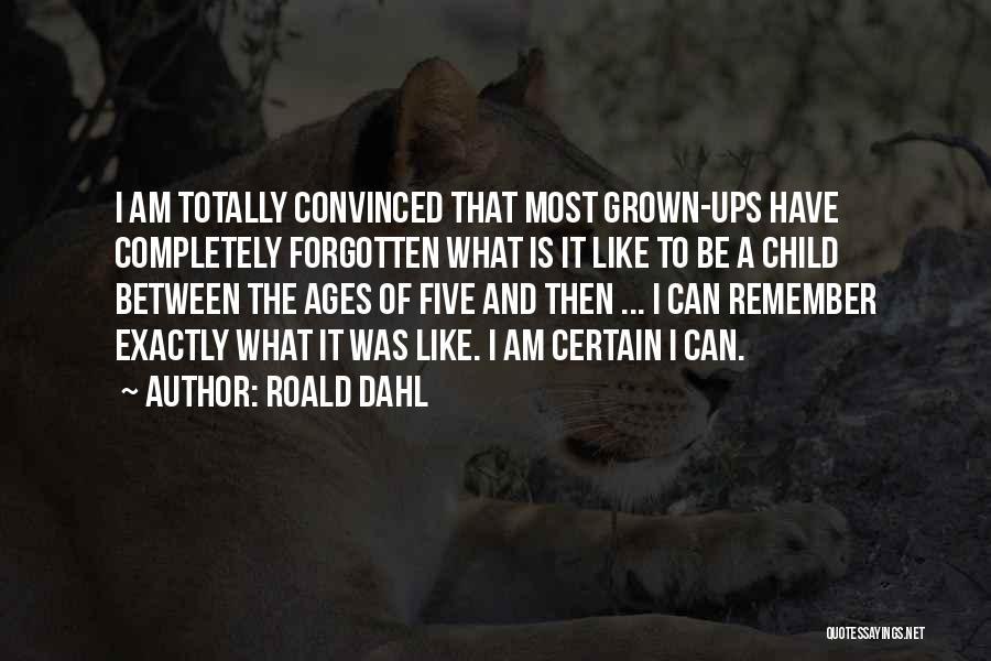 Roald Dahl Quotes: I Am Totally Convinced That Most Grown-ups Have Completely Forgotten What Is It Like To Be A Child Between The