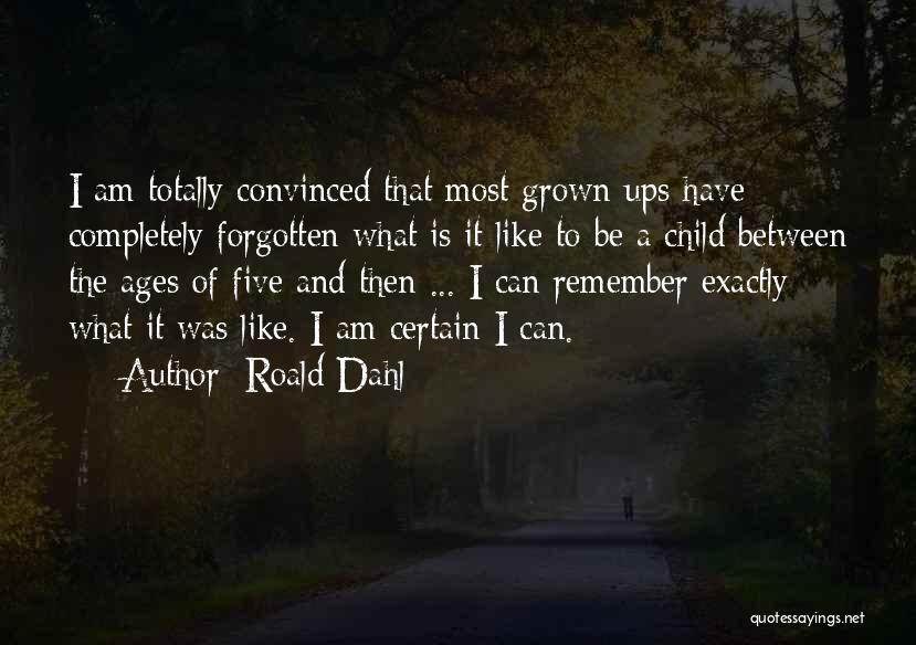 Roald Dahl Quotes: I Am Totally Convinced That Most Grown-ups Have Completely Forgotten What Is It Like To Be A Child Between The