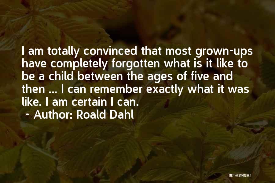 Roald Dahl Quotes: I Am Totally Convinced That Most Grown-ups Have Completely Forgotten What Is It Like To Be A Child Between The