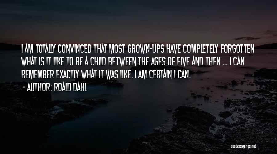 Roald Dahl Quotes: I Am Totally Convinced That Most Grown-ups Have Completely Forgotten What Is It Like To Be A Child Between The