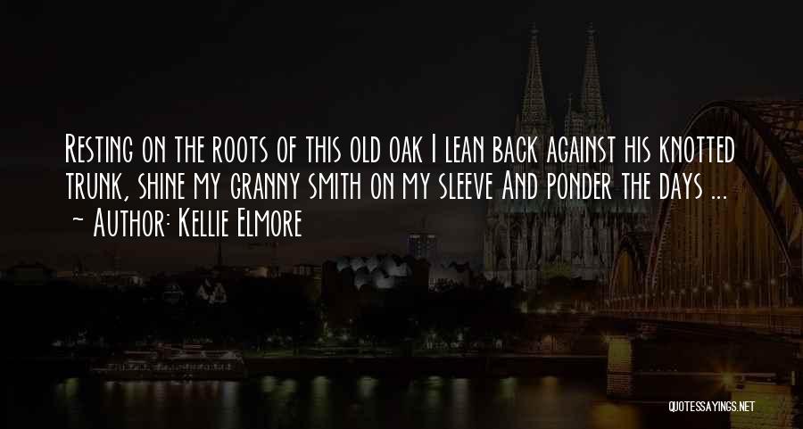 Kellie Elmore Quotes: Resting On The Roots Of This Old Oak I Lean Back Against His Knotted Trunk, Shine My Granny Smith On