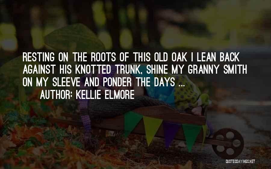 Kellie Elmore Quotes: Resting On The Roots Of This Old Oak I Lean Back Against His Knotted Trunk, Shine My Granny Smith On