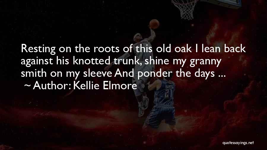 Kellie Elmore Quotes: Resting On The Roots Of This Old Oak I Lean Back Against His Knotted Trunk, Shine My Granny Smith On