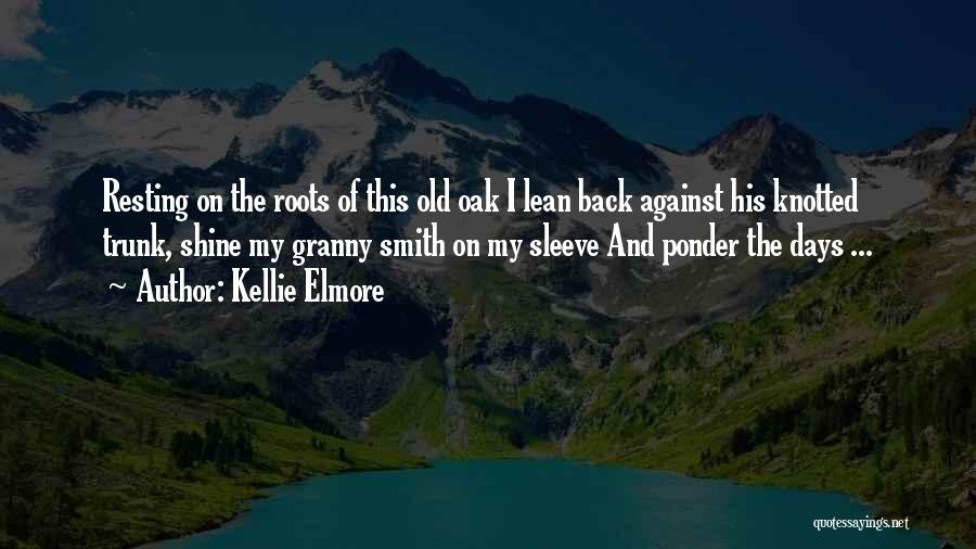 Kellie Elmore Quotes: Resting On The Roots Of This Old Oak I Lean Back Against His Knotted Trunk, Shine My Granny Smith On