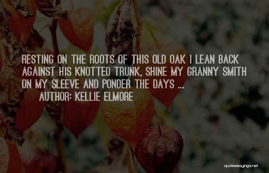 Kellie Elmore Quotes: Resting On The Roots Of This Old Oak I Lean Back Against His Knotted Trunk, Shine My Granny Smith On