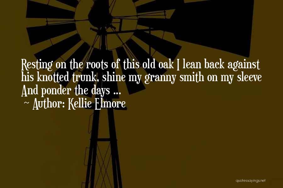 Kellie Elmore Quotes: Resting On The Roots Of This Old Oak I Lean Back Against His Knotted Trunk, Shine My Granny Smith On