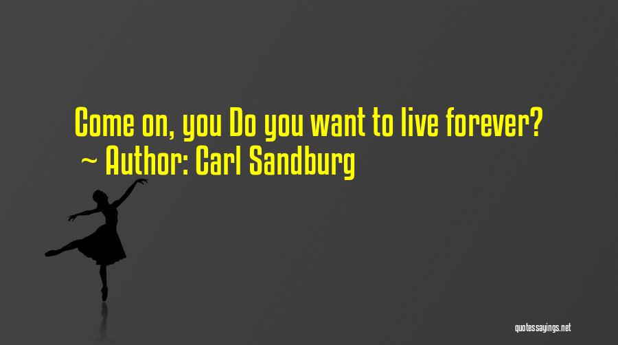 Carl Sandburg Quotes: Come On, You Do You Want To Live Forever?