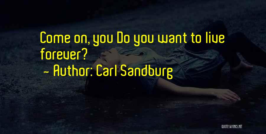 Carl Sandburg Quotes: Come On, You Do You Want To Live Forever?