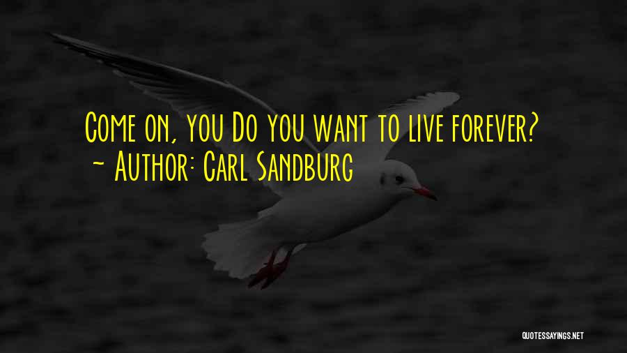 Carl Sandburg Quotes: Come On, You Do You Want To Live Forever?