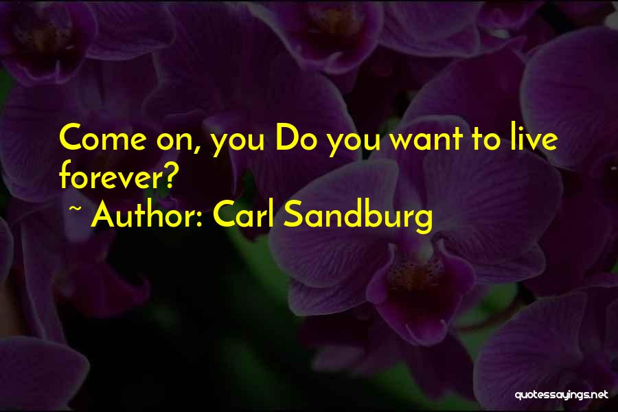 Carl Sandburg Quotes: Come On, You Do You Want To Live Forever?