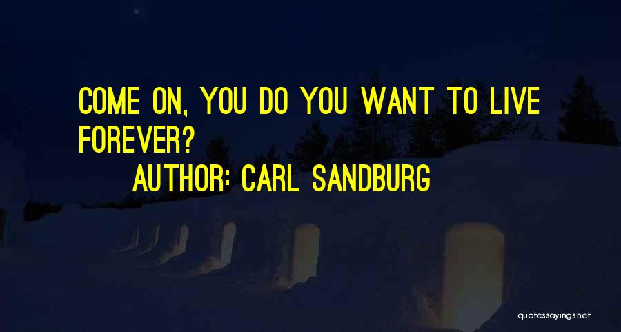 Carl Sandburg Quotes: Come On, You Do You Want To Live Forever?