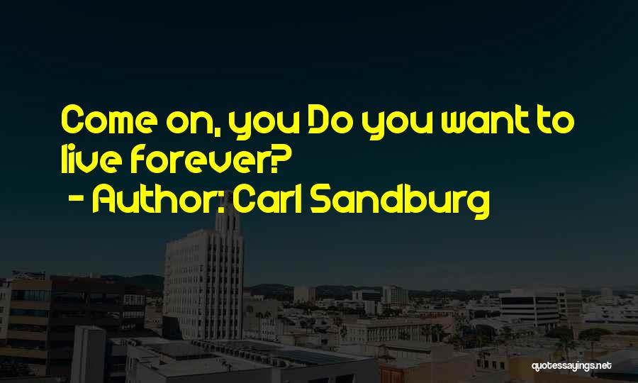 Carl Sandburg Quotes: Come On, You Do You Want To Live Forever?