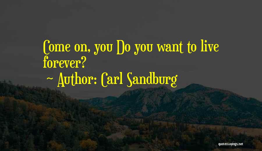 Carl Sandburg Quotes: Come On, You Do You Want To Live Forever?