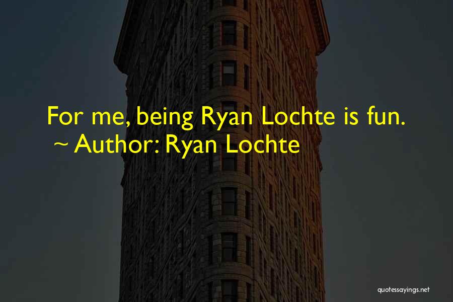 Ryan Lochte Quotes: For Me, Being Ryan Lochte Is Fun.