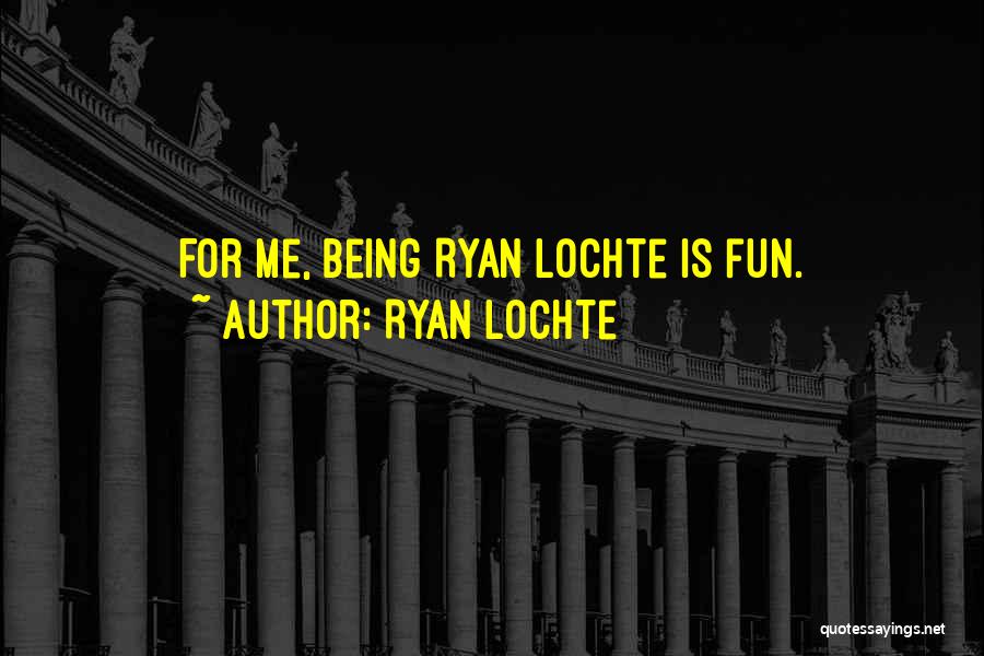 Ryan Lochte Quotes: For Me, Being Ryan Lochte Is Fun.