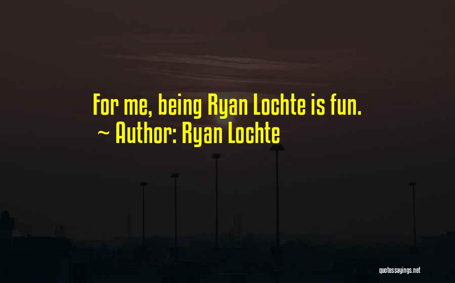 Ryan Lochte Quotes: For Me, Being Ryan Lochte Is Fun.